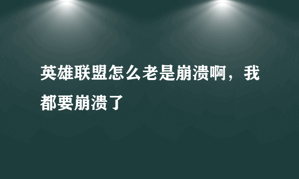 英雄联盟怎么老是崩溃啊，我都要崩溃了