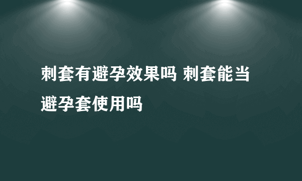 刺套有避孕效果吗 刺套能当避孕套使用吗