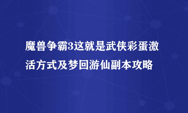 魔兽争霸3这就是武侠彩蛋激活方式及梦回游仙副本攻略