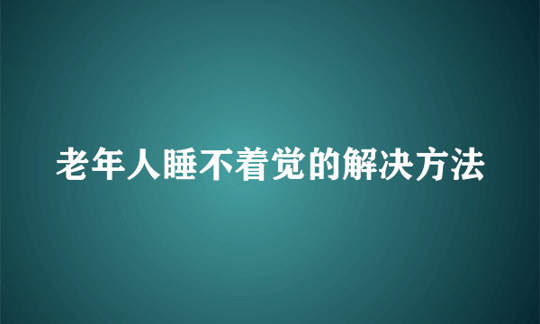 老年人睡不着觉的解决方法