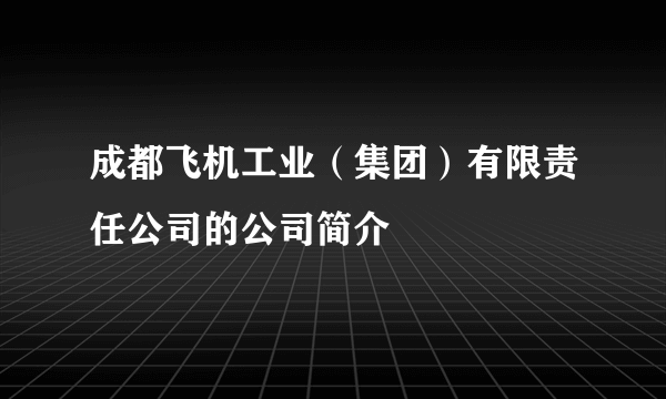 成都飞机工业（集团）有限责任公司的公司简介