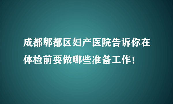 成都郫都区妇产医院告诉你在体检前要做哪些准备工作！