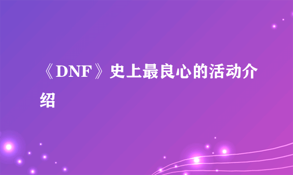 《DNF》史上最良心的活动介绍