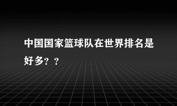 中国国家篮球队在世界排名是好多？？