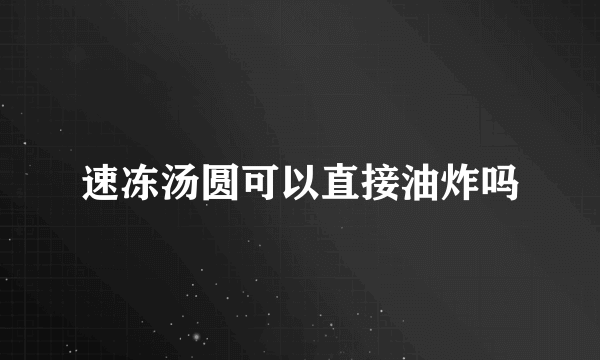 速冻汤圆可以直接油炸吗