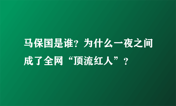 马保国是谁？为什么一夜之间成了全网“顶流红人”？