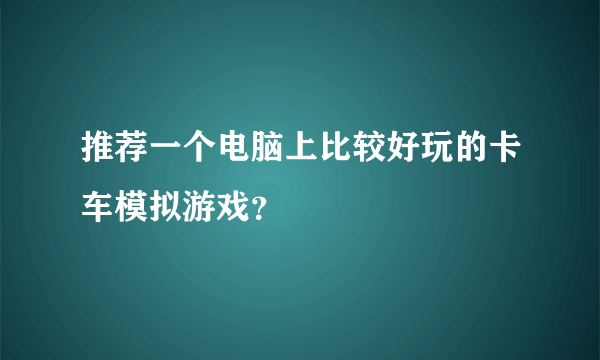 推荐一个电脑上比较好玩的卡车模拟游戏？