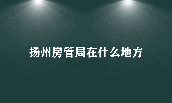 扬州房管局在什么地方