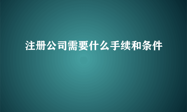 注册公司需要什么手续和条件