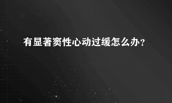 有显著窦性心动过缓怎么办？