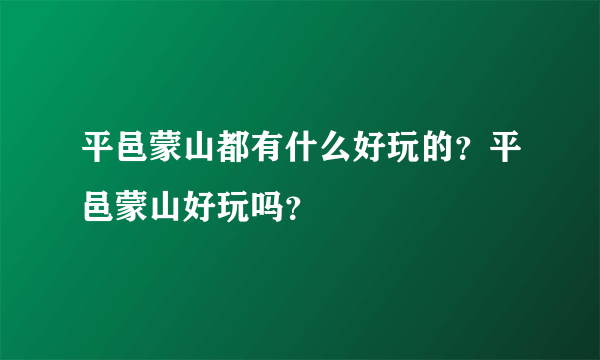 平邑蒙山都有什么好玩的？平邑蒙山好玩吗？