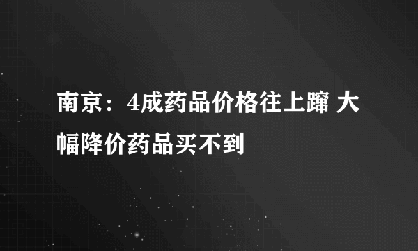 南京：4成药品价格往上蹿 大幅降价药品买不到