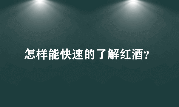 怎样能快速的了解红酒？