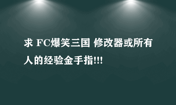 求 FC爆笑三国 修改器或所有人的经验金手指!!!