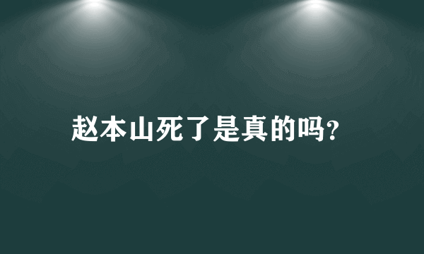 赵本山死了是真的吗？