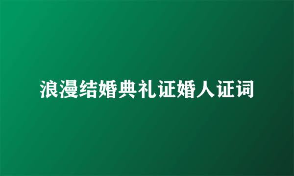 浪漫结婚典礼证婚人证词