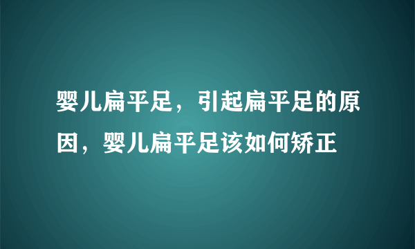 婴儿扁平足，引起扁平足的原因，婴儿扁平足该如何矫正