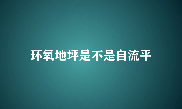 环氧地坪是不是自流平