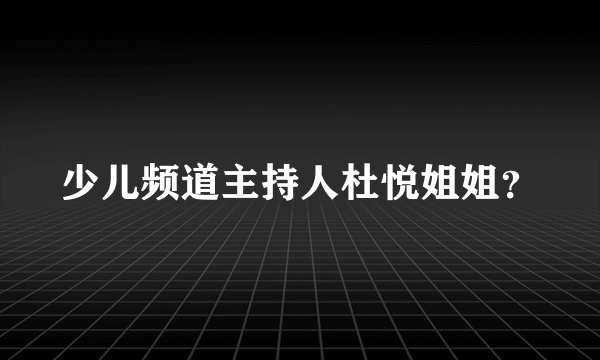 少儿频道主持人杜悦姐姐？