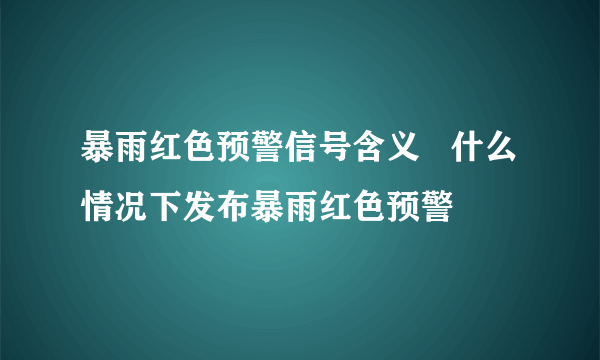 暴雨红色预警信号含义   什么情况下发布暴雨红色预警