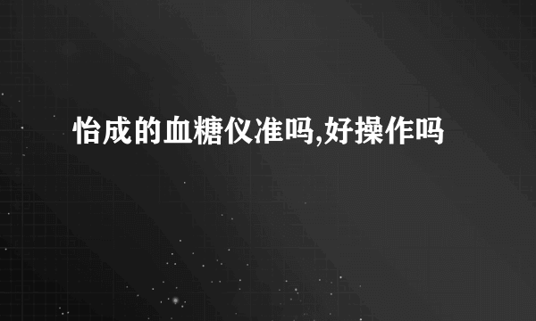 怡成的血糖仪准吗,好操作吗