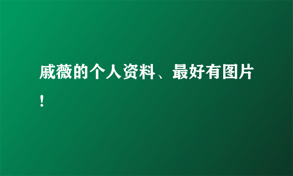 戚薇的个人资料、最好有图片!