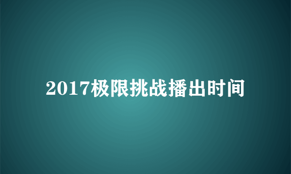 2017极限挑战播出时间