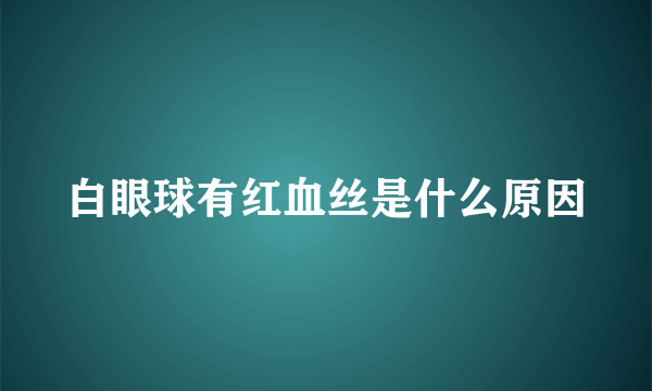 白眼球有红血丝是什么原因