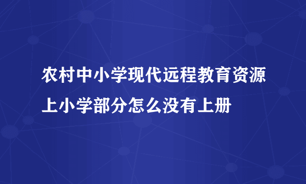 农村中小学现代远程教育资源上小学部分怎么没有上册