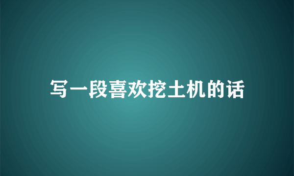 写一段喜欢挖土机的话