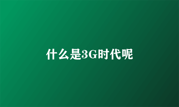 什么是3G时代呢