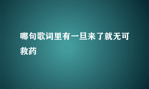 哪句歌词里有一旦来了就无可救药