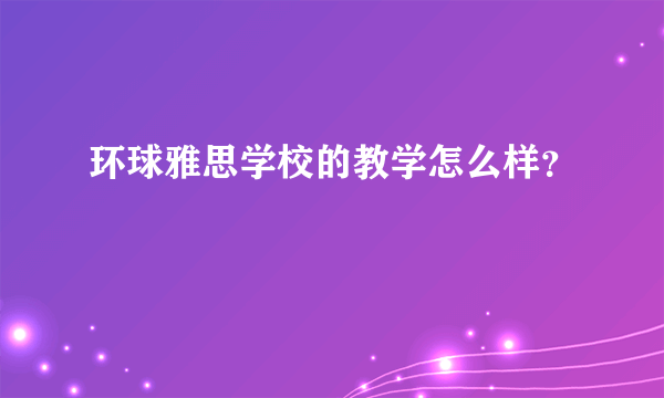 环球雅思学校的教学怎么样？