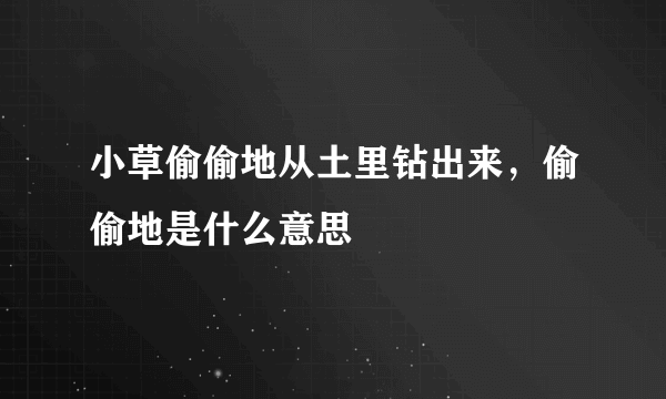 小草偷偷地从土里钻出来，偷偷地是什么意思