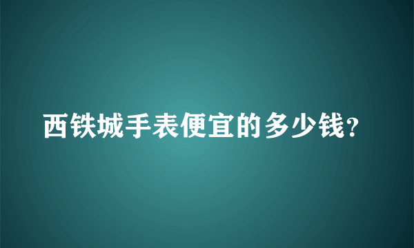 西铁城手表便宜的多少钱？