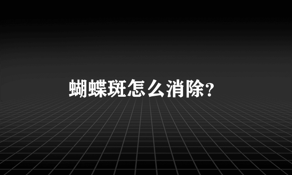 蝴蝶斑怎么消除？