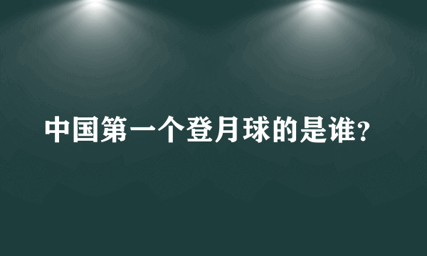 中国第一个登月球的是谁？