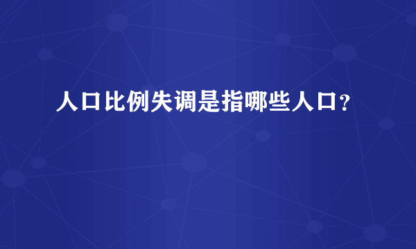 人口比例失调是指哪些人口？