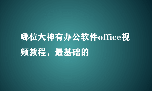 哪位大神有办公软件office视频教程，最基础的