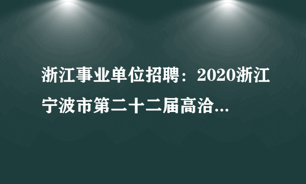 浙江事业单位招聘：2020浙江宁波市第二十二届高洽会宁波市住房和城乡建设局所属事业单位招聘4人公告