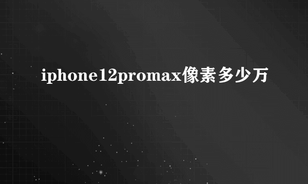 iphone12promax像素多少万