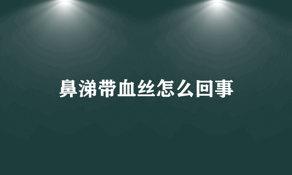 鼻涕带血丝怎么回事