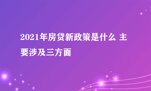 2021年房贷新政策是什么 主要涉及三方面