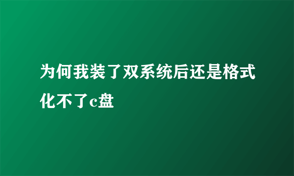 为何我装了双系统后还是格式化不了c盘