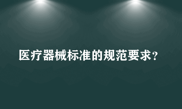 医疗器械标准的规范要求？