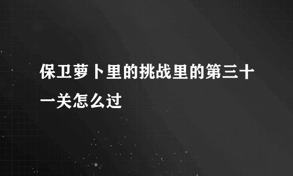 保卫萝卜里的挑战里的第三十一关怎么过