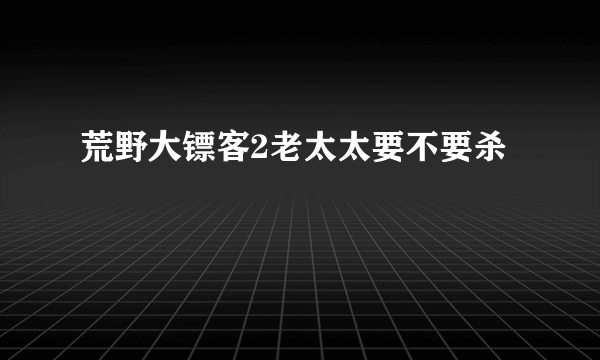 荒野大镖客2老太太要不要杀