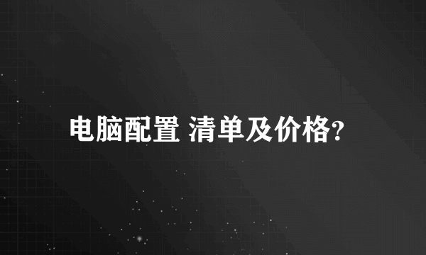 电脑配置 清单及价格？