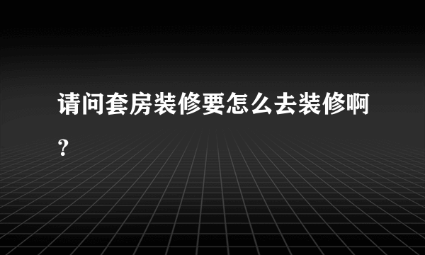 请问套房装修要怎么去装修啊？