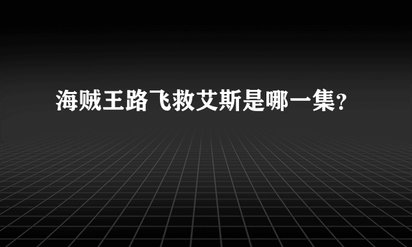 海贼王路飞救艾斯是哪一集？